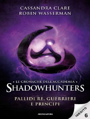 [Tales from the Shadowhunter Academy 06] • Le Cronache Dell'Accademia Shadowhunters - 6. Pallidi Re, Guerrieri E Principi